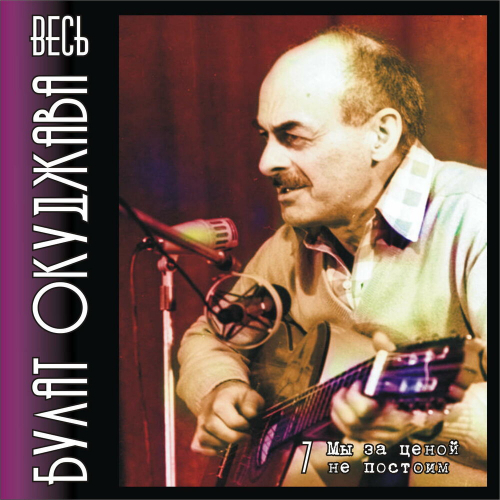 Весь Булат Окуджава. Часть 7. Мы За Ценой Не Постоим. by Булат Окуджава - imusic.am