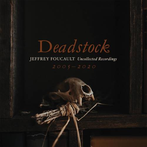 Deadstock: Uncollected Recordings 2005 – 2020 by Jeffrey Foucault - imusic.am